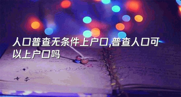 人口普查无条件上户口,普查人口可以上户口吗