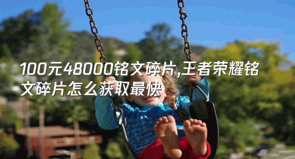 100元48000铭文碎片,王者荣耀铭文碎片怎么获取最快