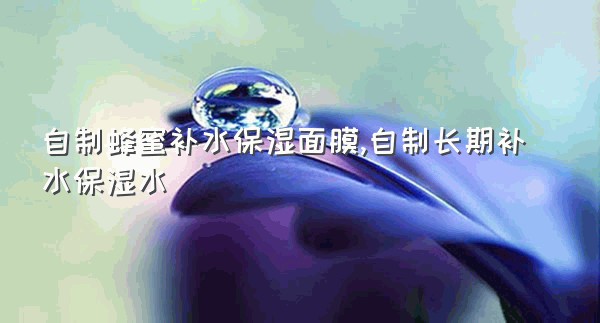 自制蜂蜜补水保湿面膜,自制长期补水保湿水