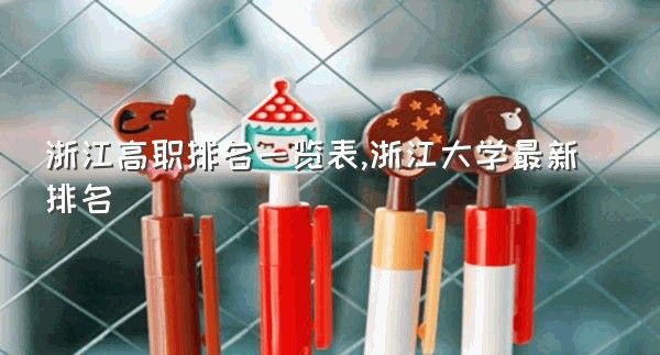 浙江高职排名一览表,浙江大学最新排名