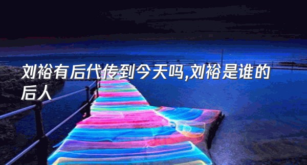 刘裕有后代传到今天吗,刘裕是谁的后人