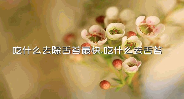 吃什么去除舌苔最快,吃什么去舌苔