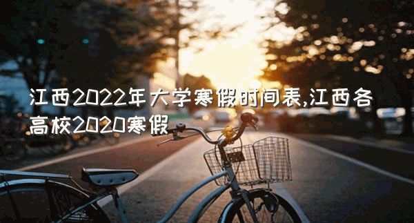 江西2022年大学寒假时间表,江西各高校2020寒假
