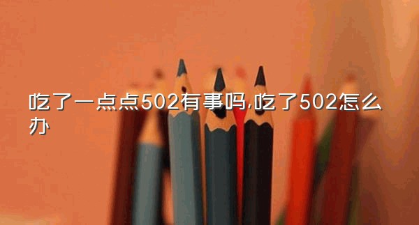 吃了一点点502有事吗,吃了502怎么办