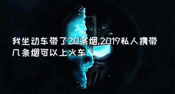 我坐动车带了20条烟,2019私人携带几条烟可以上火车