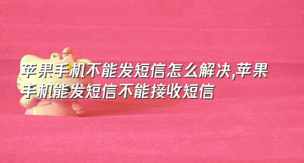 苹果手机不能发短信怎么解决,苹果手机能发短信不能接收短信