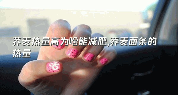 荞麦热量高为啥能减肥,荞麦面条的热量