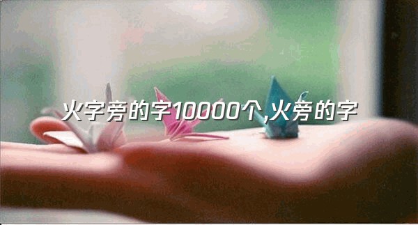 火字旁的字10000个,火旁的字