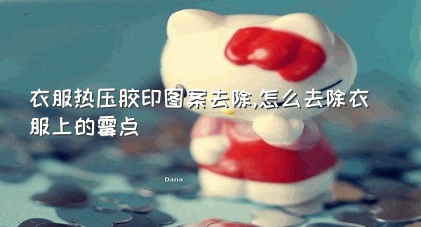 衣服热压胶印图案去除,怎么去除衣服上的霉点