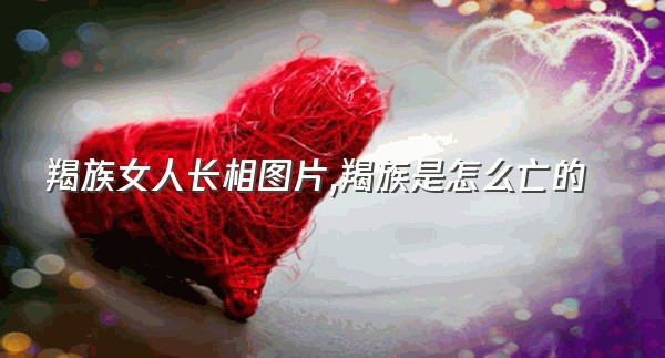 羯族女人长相图片,羯族是怎么亡的
