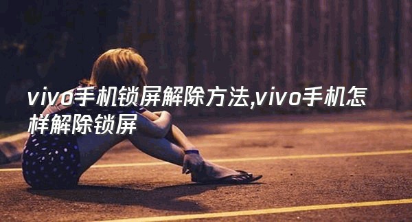 vivo手机锁屏解除方法,vivo手机怎样解除锁屏