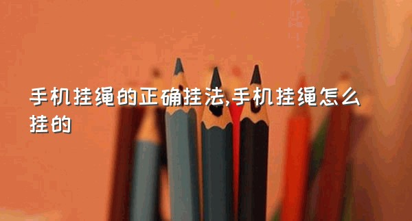 手机挂绳的正确挂法,手机挂绳怎么挂的