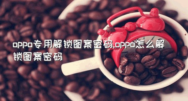 oppo专用解锁图案密码,oppo怎么解锁图案密码