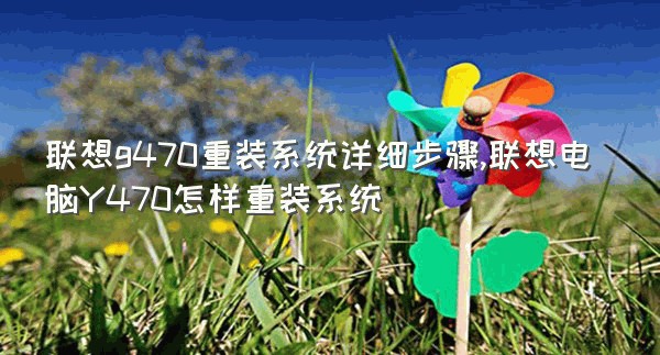 联想g470重装系统详细步骤,联想电脑Y470怎样重装系统