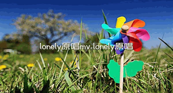 lonely原唱mv,lonely原唱