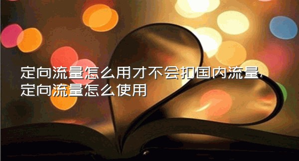 定向流量怎么用才不会扣国内流量,定向流量怎么使用