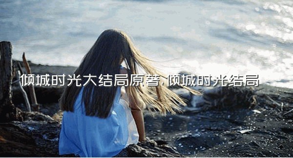 倾城时光大结局原著,倾城时光结局