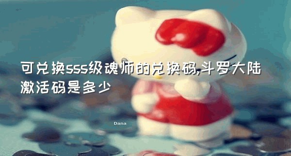 可兑换sss级魂师的兑换码,斗罗大陆激活码是多少