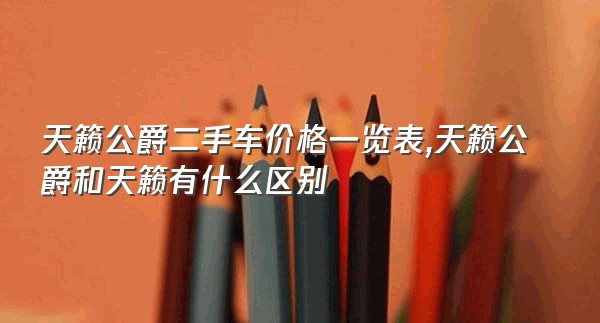 天籁公爵二手车价格一览表,天籁公爵和天籁有什么区别