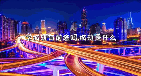 学城轨有前途吗,城轨是什么