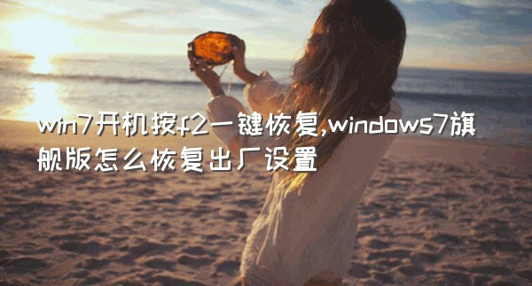 win7开机按f2一键恢复,windows7旗舰版怎么恢复出厂设置