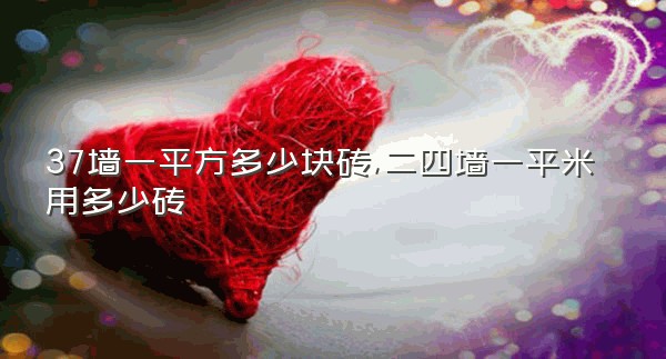 37墙一平方多少块砖,二四墙一平米用多少砖