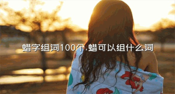 蜡字组词100个,蜡可以组什么词