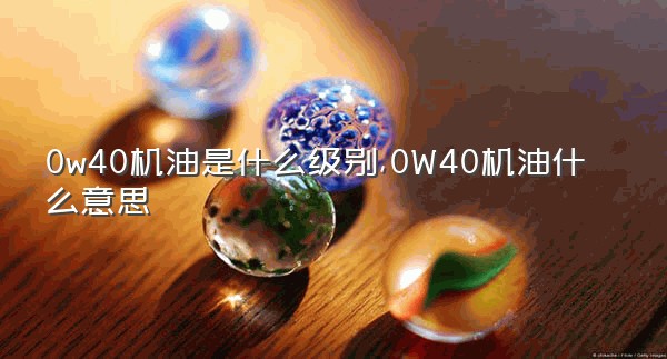 0w40机油是什么级别,0W40机油什么意思