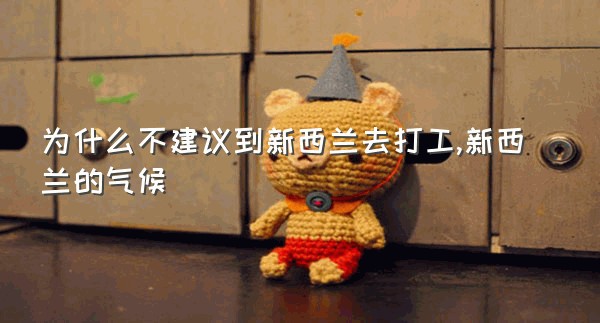 为什么不建议到新西兰去打工,新西兰的气候