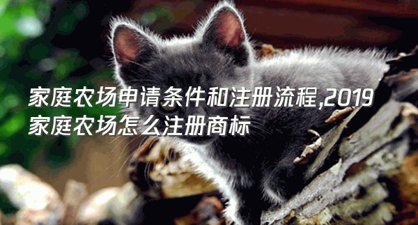 家庭农场申请条件和注册流程,2019家庭农场怎么注册商标