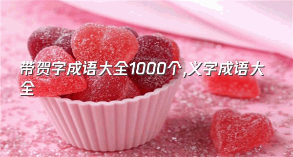 带贺字成语大全1000个,义字成语大全