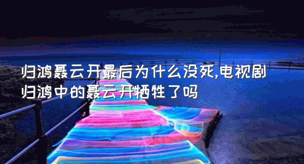 归鸿聂云开最后为什么没死,电视剧归鸿中的聂云开牺牲了吗