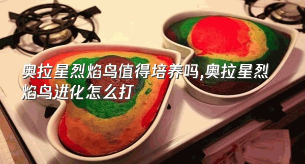 奥拉星烈焰鸟值得培养吗,奥拉星烈焰鸟进化怎么打