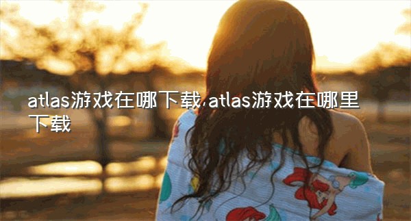 atlas游戏在哪下载,atlas游戏在哪里下载