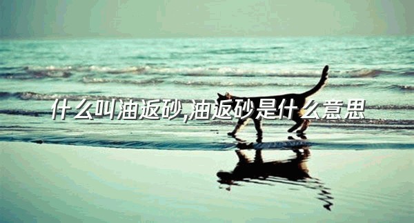 什么叫油返砂,油返砂是什么意思