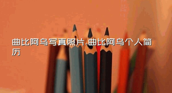 曲比阿乌写真照片,曲比阿乌个人简历