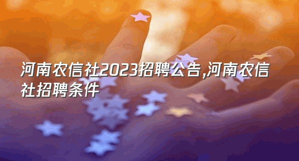 河南农信社2023招聘公告,河南农信社招聘条件