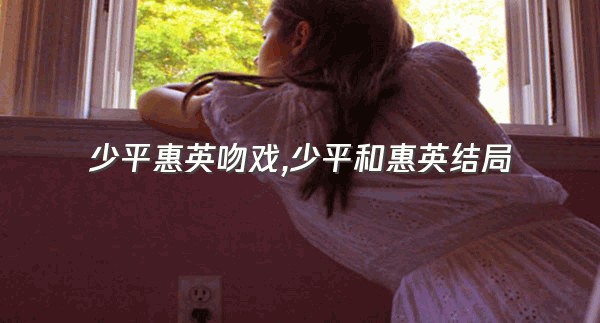 少平惠英吻戏,少平和惠英结局