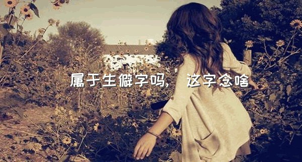 孞属于生僻字吗,孞这字念啥