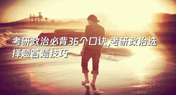 考研政治必背36个口诀,考研政治选择题答题技巧