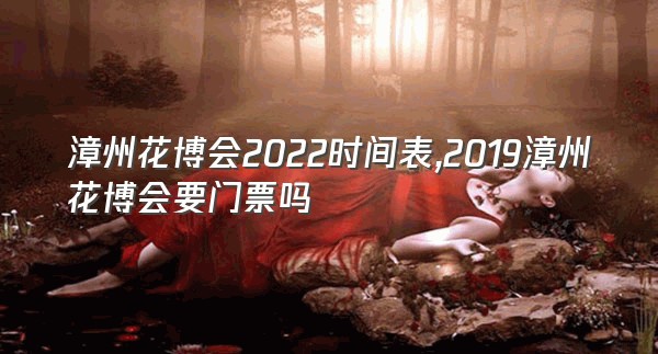 漳州花博会2022时间表,2019漳州花博会要门票吗