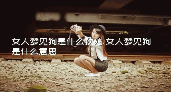 女人梦见狗是什么预兆,女人梦见狗是什么意思