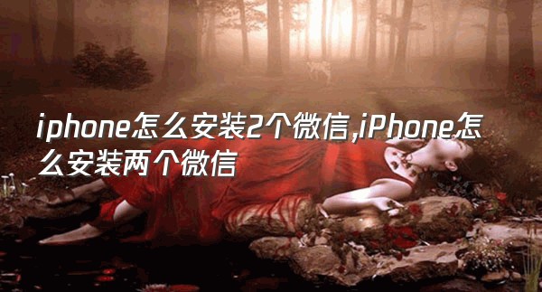 iphone怎么安装2个微信,iPhone怎么安装两个微信