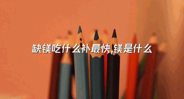 缺镁吃什么补最快,镁是什么