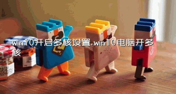 win10开启多核设置,win10电脑开多核