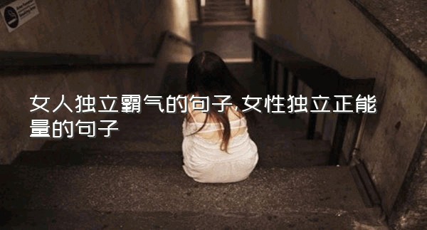 女人独立霸气的句子,女性独立正能量的句子