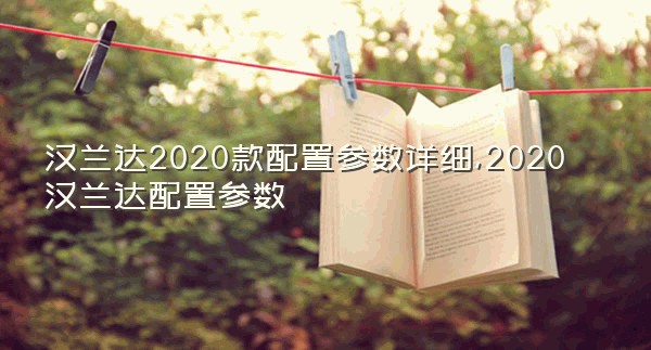 汉兰达2020款配置参数详细,2020汉兰达配置参数