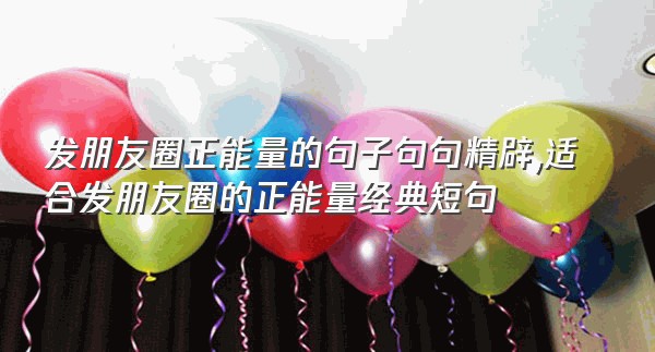 发朋友圈正能量的句子句句精辟,适合发朋友圈的正能量经典短句