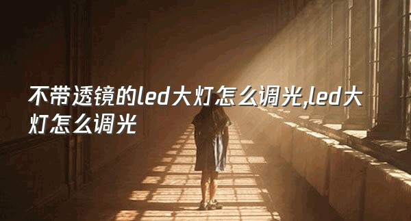 不带透镜的led大灯怎么调光,led大灯怎么调光