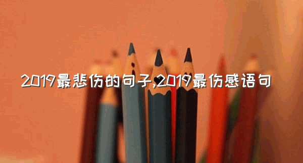 2019最悲伤的句子,2019最伤感语句